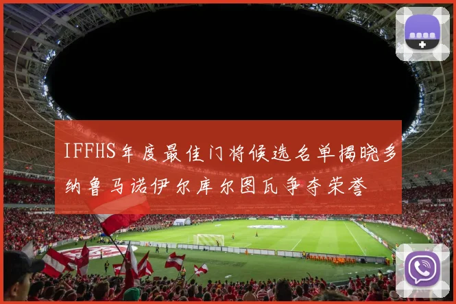 IFFHS年度最佳门将候选名单揭晓多纳鲁马诺伊尔库尔图瓦争夺荣誉