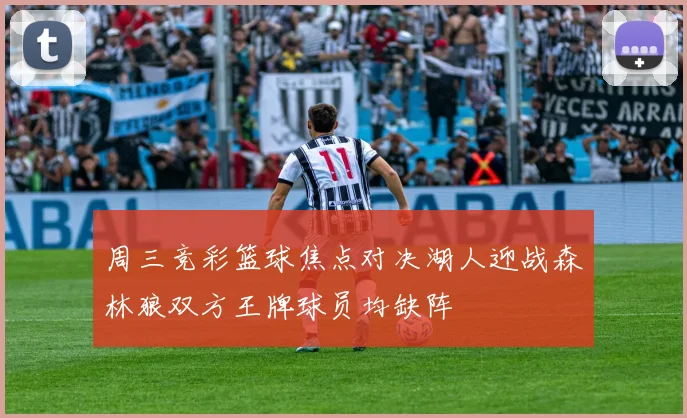 周三竞彩篮球焦点对决湖人迎战森林狼双方王牌球员均缺阵
