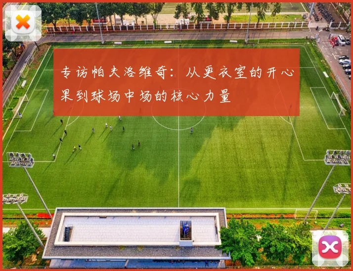 专访帕夫洛维奇：从更衣室的开心果到球场中场的核心力量
