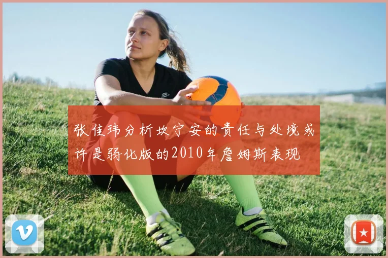 张佳玮分析坎宁安的责任与处境或许是弱化版的2010年詹姆斯表现