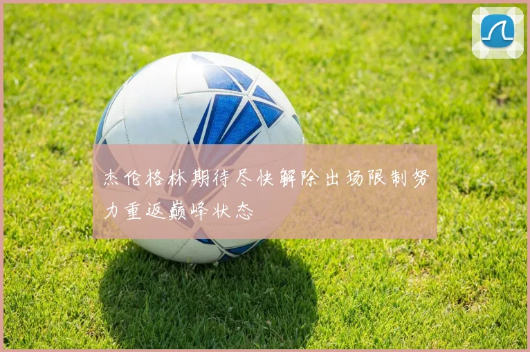 杰伦格林期待尽快解除出场限制努力重返巅峰状态