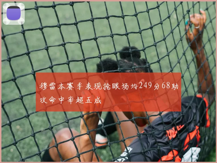 穆雷本赛季表现抢眼场均249分68助攻命中率超五成