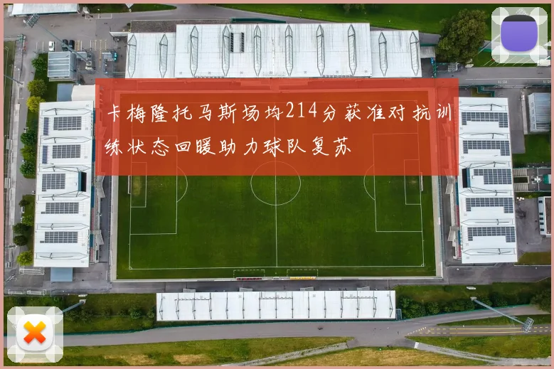 卡梅隆托马斯场均214分获准对抗训练状态回暖助力球队复苏