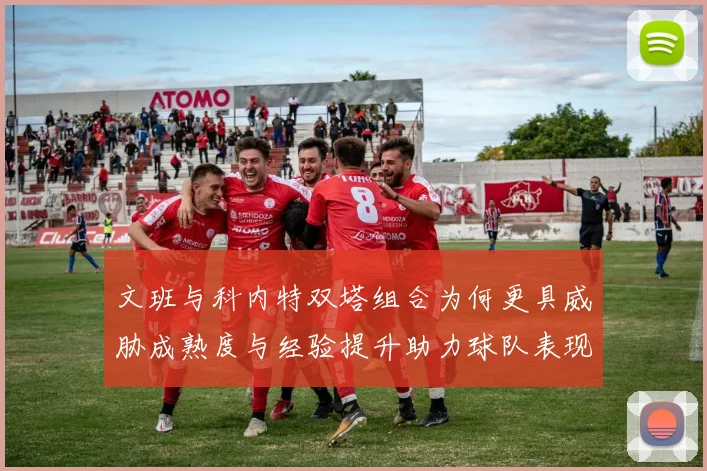 文班与科内特双塔组合为何更具威胁成熟度与经验提升助力球队表现