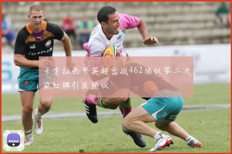 卡索拉西甲英超出战462场仅第二次染红牌引发热议