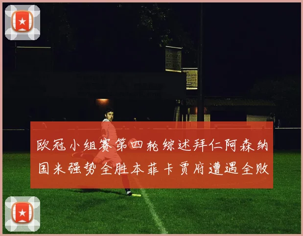 欧冠小组赛第四轮综述拜仁阿森纳国米强势全胜本菲卡贾府遭遇全败困境