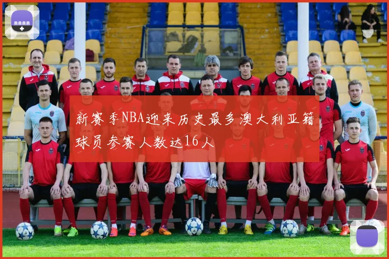 新赛季NBA迎来历史最多澳大利亚籍球员参赛人数达16人