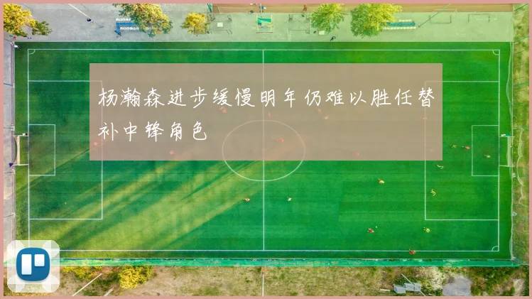 杨瀚森进步缓慢明年仍难以胜任替补中锋角色