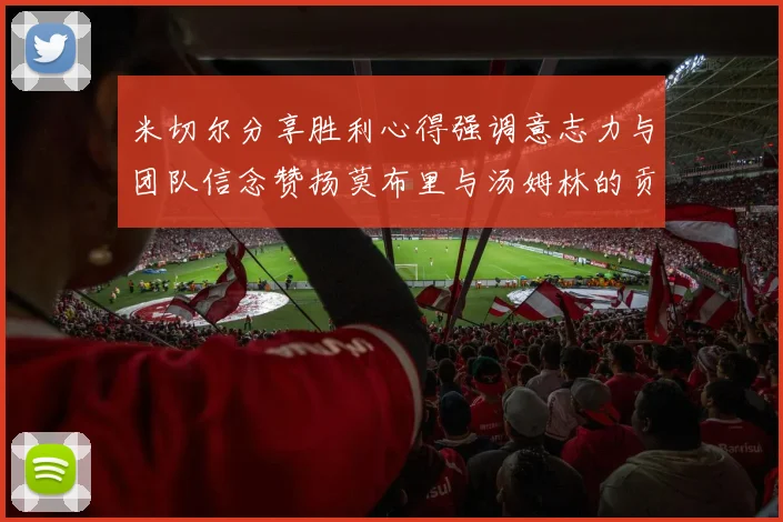 米切尔分享胜利心得强调意志力与团队信念赞扬莫布里与汤姆林的贡献