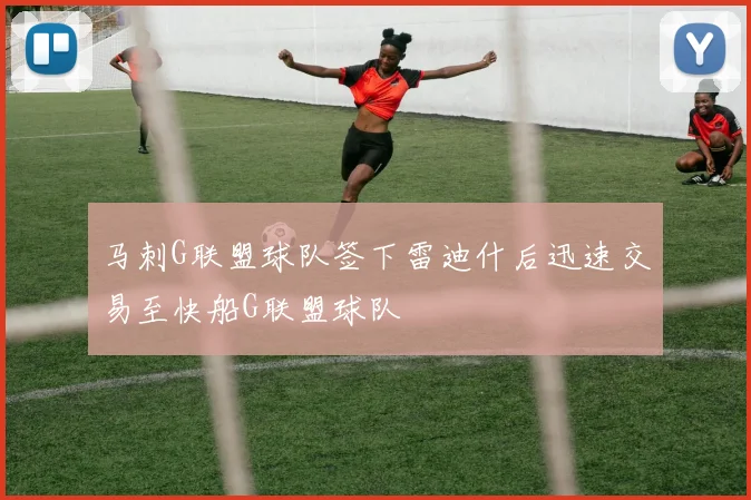 马刺G联盟球队签下雷迪什后迅速交易至快船G联盟球队